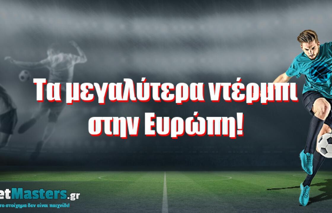 Τα μεγαλύτερα ντέρμπι στην Ευρώπη!