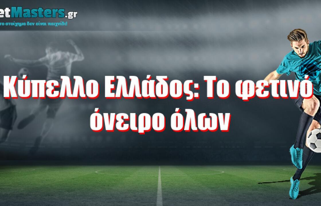 Κύπελλο Ελλάδος: Το φετινό όνειρο όλων