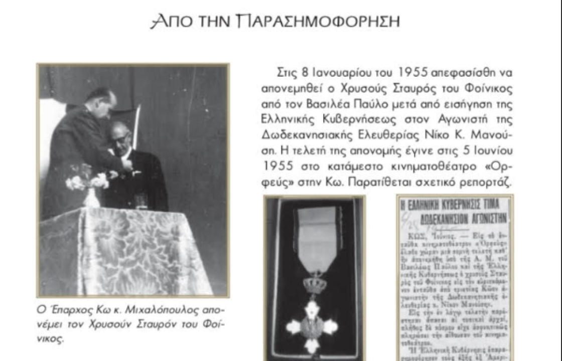 Σαν Σήμερα στις 5 Ιουνίου του 1955 απενεμήθει ο Χρυσούς Σταυρός του Φοίνικος από τον Βασιλέα Παύλο μετά από εισήγηση της Ελληνικής Κυβερνήσεως στον Αγωνιστή της ∆ωδεκανησιακής Ελευθερίας Νίκο Κ. Μανούση