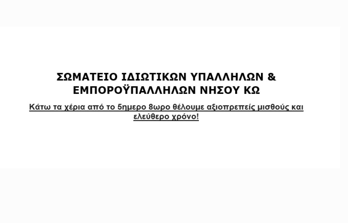 ΣΩΜΑΤΕΙΟ ΙΔΙΩΤΙΚΩΝ ΥΠΑΛΛΗΛΩΝ &amp; ΕΜΠΟΡΟΫΠΑΛΛΗΛΩΝ ΝΗΣΟΥ ΚΩ: Κάτω τα χέρια από το 5ημερο 8ωρο -  Θέλουμε αξιοπρεπείς μισθούς και ελεύθερο χρόνο!